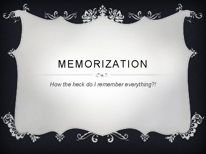 MEMORIZATION How the heck do I remember everything? ! 