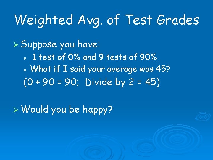 Weighted Avg. of Test Grades Suppose you have: 1 test of 0% and 9