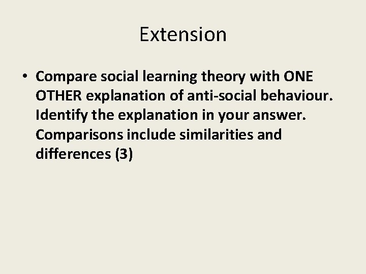 Extension • Compare social learning theory with ONE OTHER explanation of anti-social behaviour. Identify