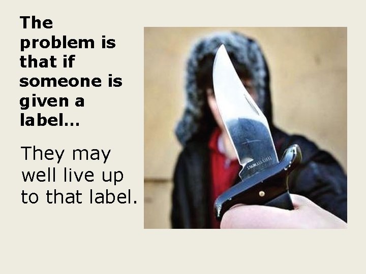 The problem is that if someone is given a label… They may well live