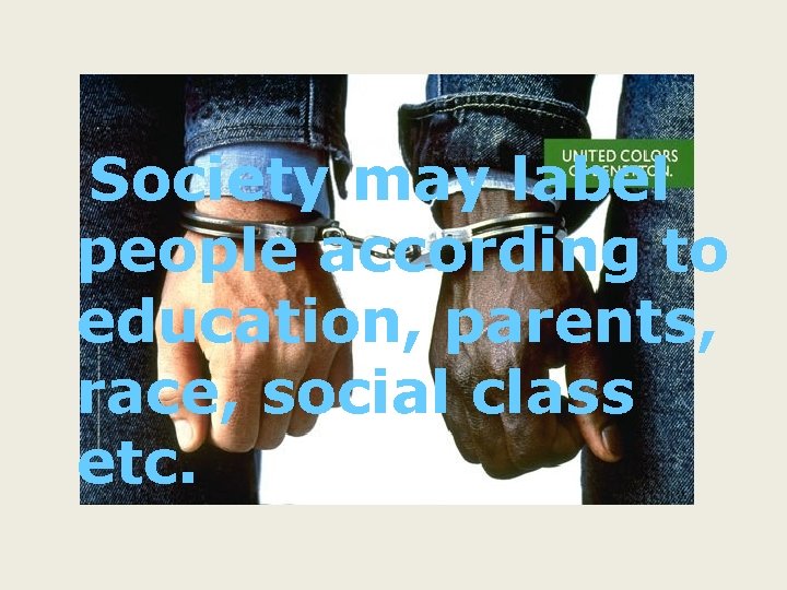 Society may label people according to education, parents, race, social class etc. 