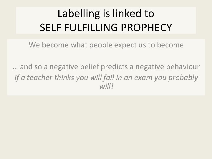 Labelling is linked to SELF FULFILLING PROPHECY We become what people expect us to