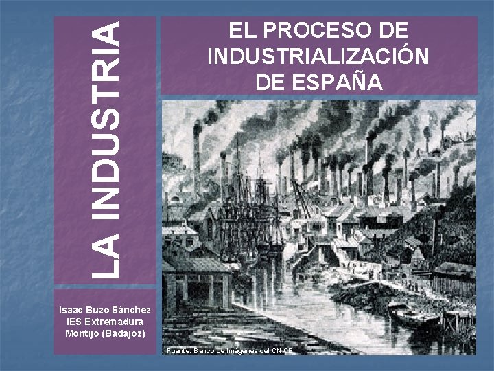 LA INDUSTRIA EL PROCESO DE INDUSTRIALIZACIÓN DE ESPAÑA Isaac Buzo Sánchez IES Extremadura Montijo