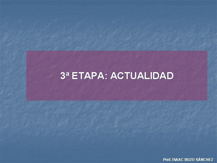3ª ETAPA: ACTUALIDAD Prof. ISAAC BUZO SÁNCHEZ 