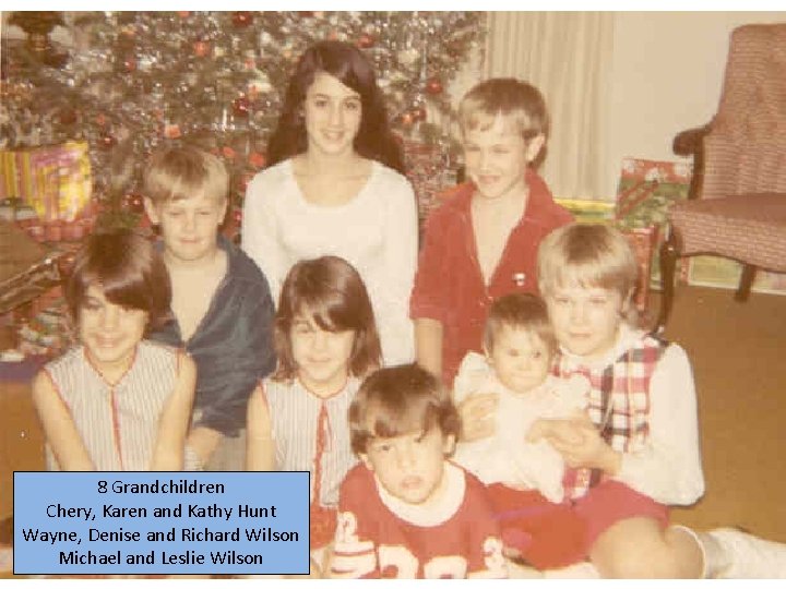 8 Grandchildren Chery, Karen and Kathy Hunt Wayne, Denise and Richard Wilson Michael and