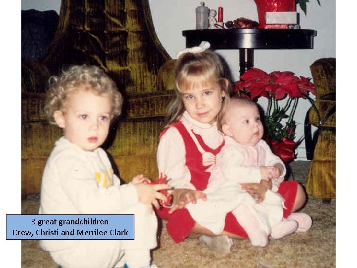 3 great grandchildren Drew, Christi and Merrilee Clark 