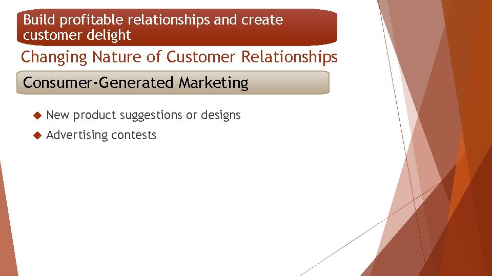 Build profitable relationships and create customer delight Changing Nature of Customer Relationships Consumer-Generated Marketing