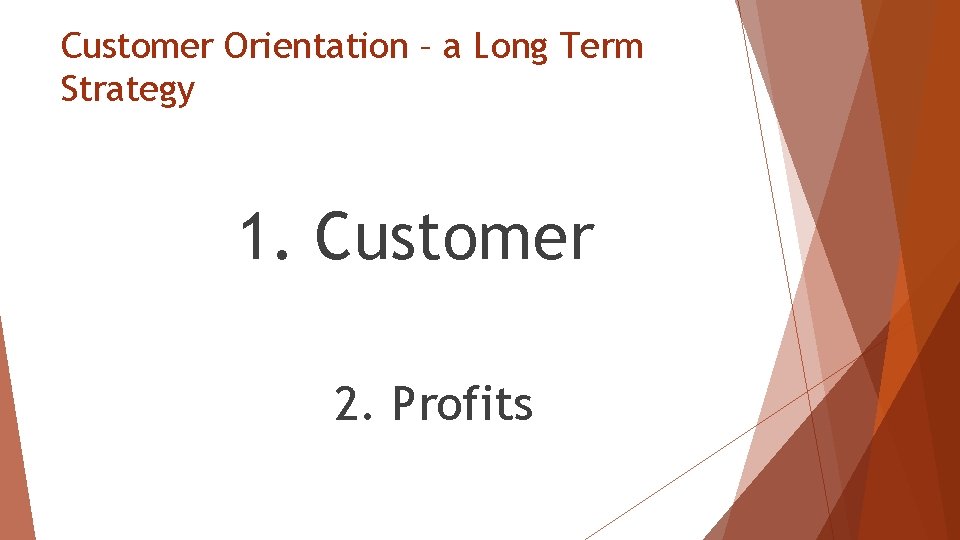 Customer Orientation – a Long Term Strategy 1. Customer 2. Profits 