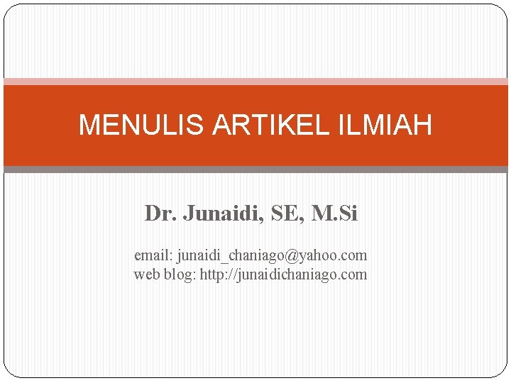 MENULIS ARTIKEL ILMIAH Dr. Junaidi, SE, M. Si email: junaidi_chaniago@yahoo. com web blog: http: MENULIS ARTIKEL ILMIAH Dr. Junaidi, SE, M. Si email: junaidi_chaniago@yahoo. com web blog: http:
