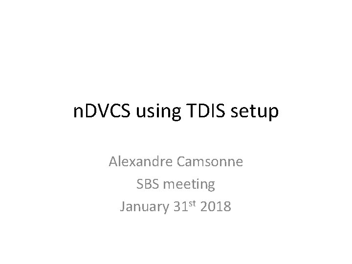 n. DVCS using TDIS setup Alexandre Camsonne SBS meeting January 31 st 2018 