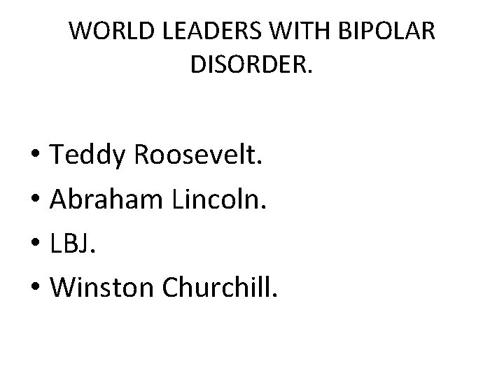WORLD LEADERS WITH BIPOLAR DISORDER. • Teddy Roosevelt. • Abraham Lincoln. • LBJ. •