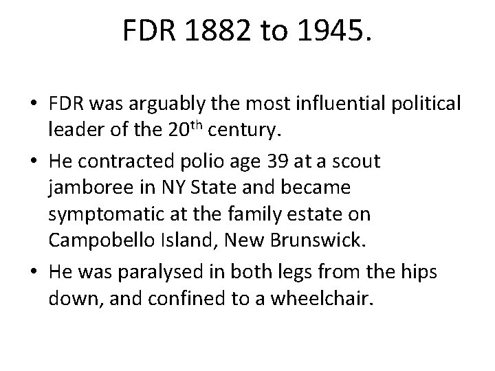 FDR 1882 to 1945. • FDR was arguably the most influential political leader of