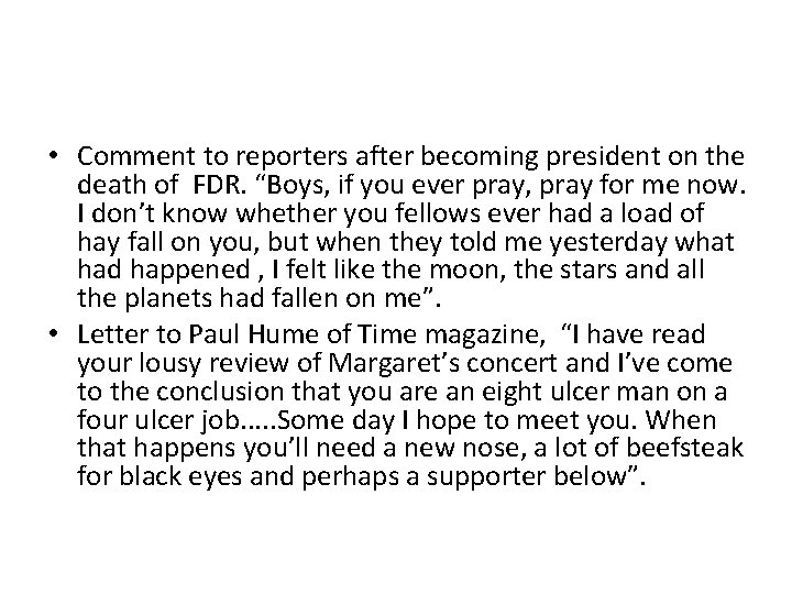  • Comment to reporters after becoming president on the death of FDR. “Boys,