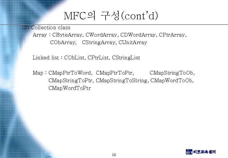 MFC의 구성(cont’d) (3) Collection class Array : CByte. Array, CWord. Array, CDWord. Array, CPtr.