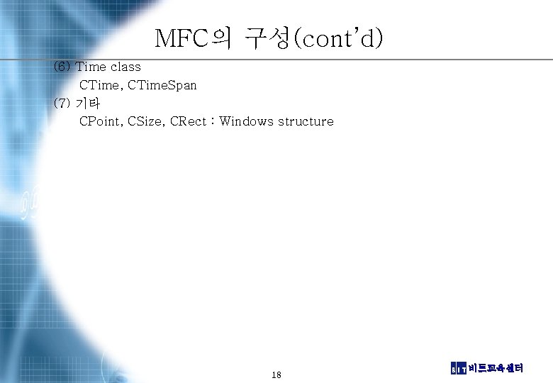 MFC의 구성(cont’d) (6) Time class CTime, CTime. Span (7) 기타 CPoint, CSize, CRect :