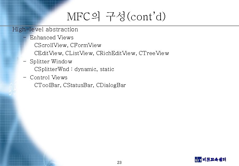 MFC의 구성(cont’d) High-level abstraction – Enhanced Views CScroll. View, CForm. View CEdit. View, CList.