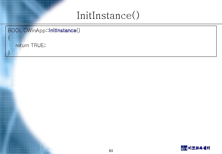 Init. Instance() BOOL CWin. App: : Init. Instance() { return TRUE; } 83 비트교육센터