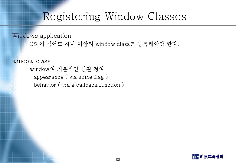 Registering Window Classes Windows application – OS 에 적어도 하나 이상의 window class를 등록해야만