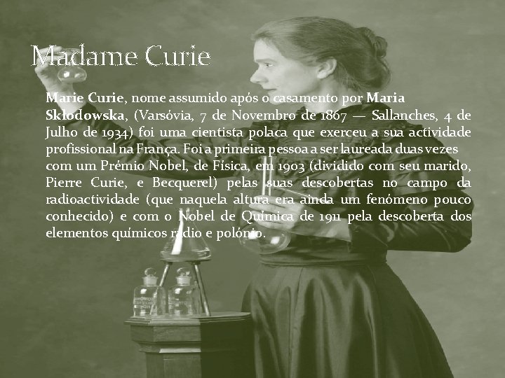 Madame Curie Marie Curie, nome assumido após o casamento por Maria Skłodowska, (Varsóvia, 7