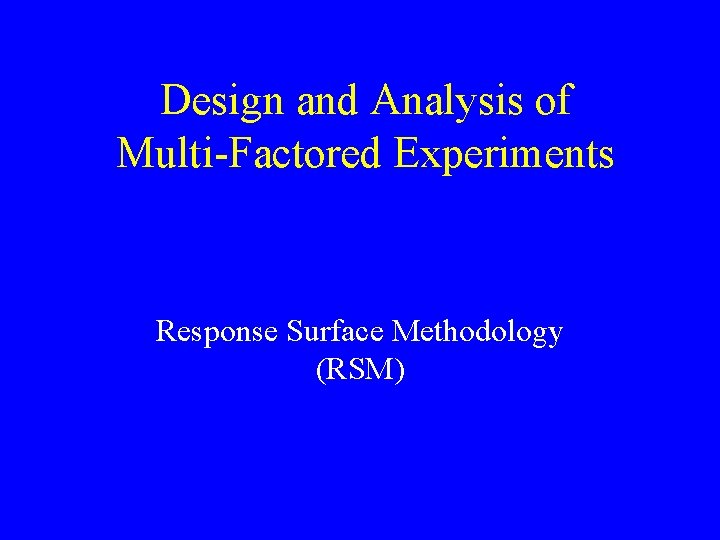 Design and Analysis of Multi-Factored Experiments Response Surface Methodology (RSM) 