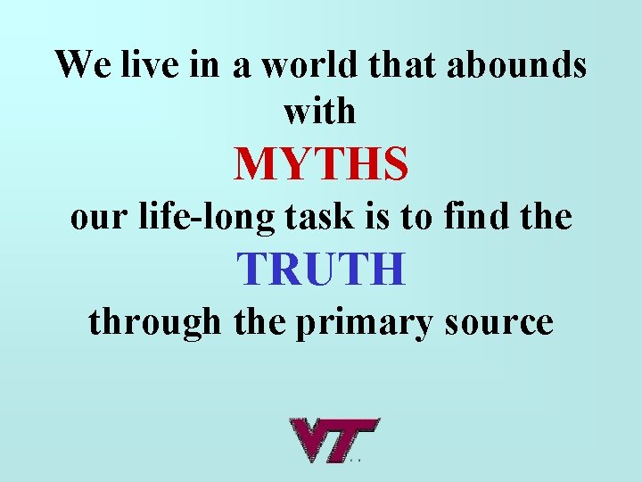 We live in a world that abounds with MYTHS our life-long task is to