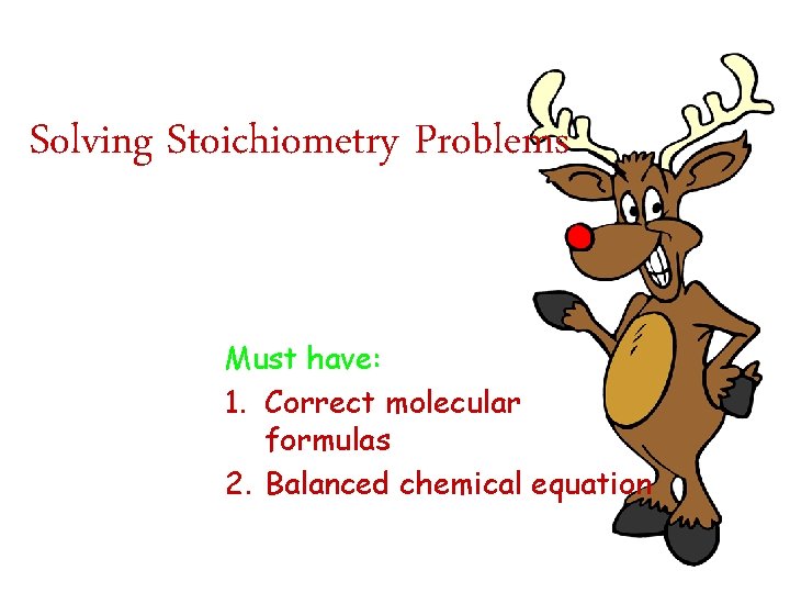 Solving Stoichiometry Problems Must have: 1. Correct molecular formulas 2. Balanced chemical equation 