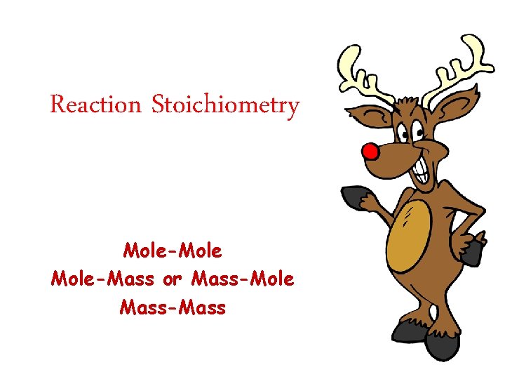 Reaction Stoichiometry Mole-Mole-Mass or Mass-Mole Mass-Mass 