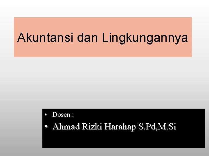 Akuntansi dan Lingkungannya • Dosen : • Ahmad Rizki Harahap S. Pd, M. Si