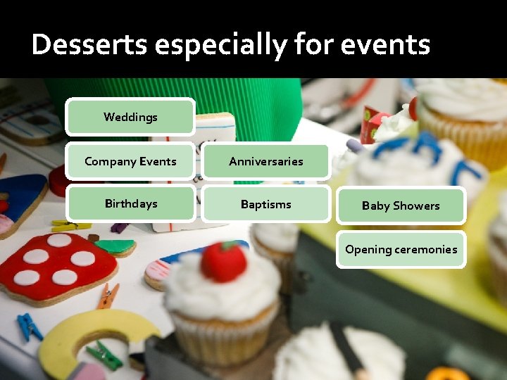 Desserts especially for events Weddings Company Events Anniversaries Birthdays Baptisms Baby Showers Opening ceremonies