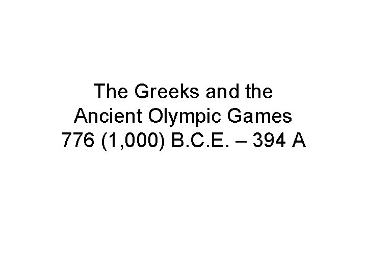 The Greeks and the Ancient Olympic Games 776 (1, 000) B. C. E. –