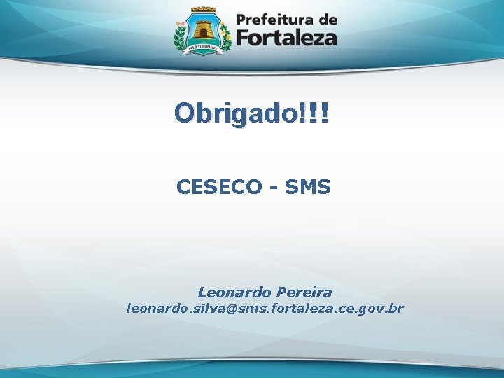 Obrigado!!! CESECO - SMS Leonardo Pereira leonardo. silva@sms. fortaleza. ce. gov. br 