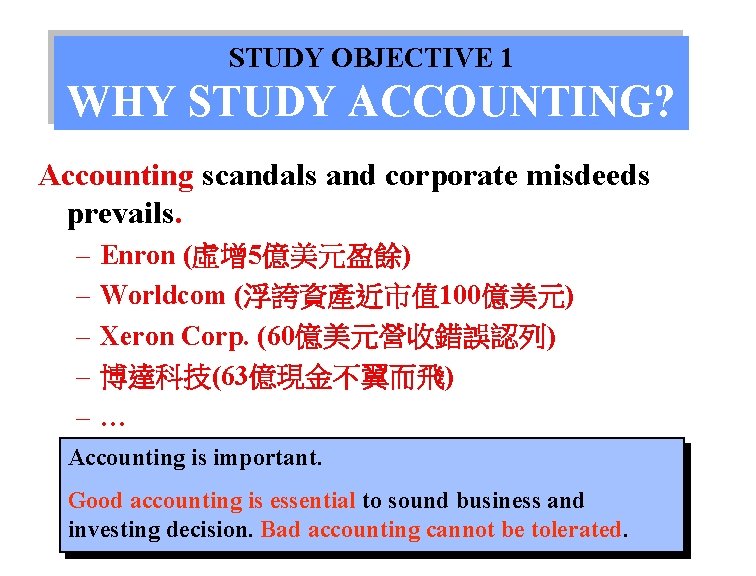 STUDY OBJECTIVE 1 WHY STUDY ACCOUNTING? Accounting scandals and corporate misdeeds prevails. – –