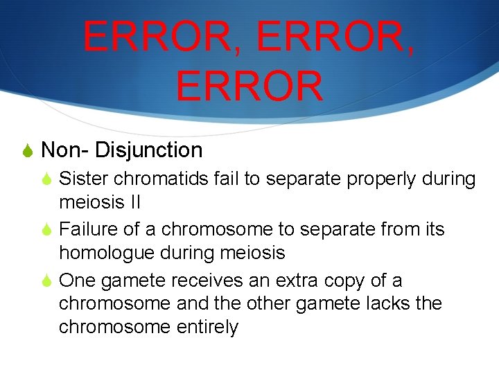 ERROR, ERROR S Non- Disjunction S Sister chromatids fail to separate properly during meiosis