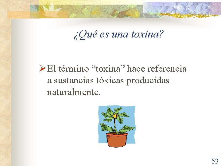 ¿Qué es una toxina? Ø El término “toxina” hace referencia a sustancias tóxicas producidas