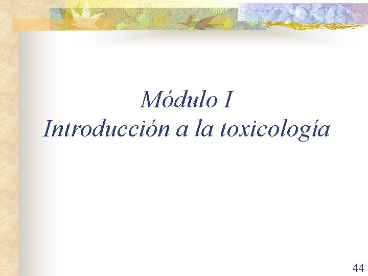 Módulo I Introducción a la toxicología 44 