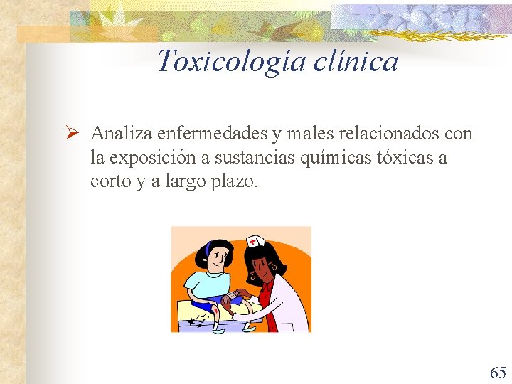 Toxicología clínica Ø Analiza enfermedades y males relacionados con la exposición a sustancias químicas