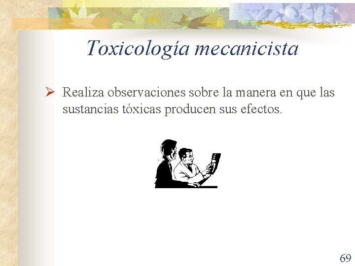 Toxicología mecanicista Ø Realiza observaciones sobre la manera en que las sustancias tóxicas producen