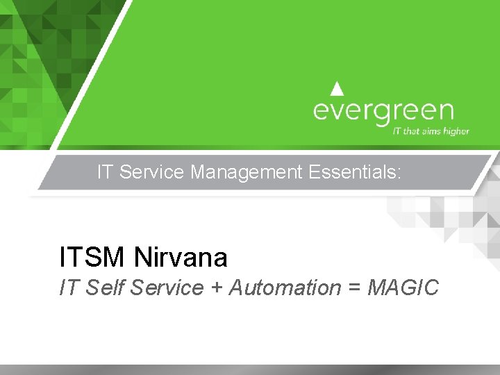 IT Service Management Essentials: ITSM Nirvana IT Self Service + Automation = MAGIC 