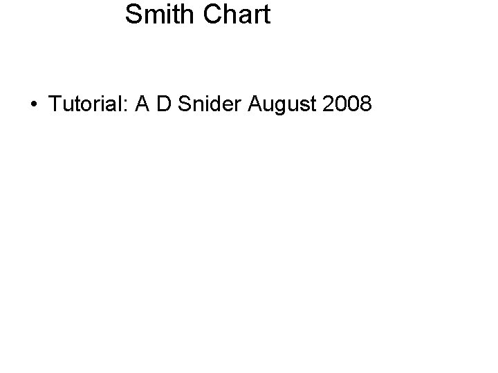 Smith Chart • Tutorial: A D Snider August 2008 