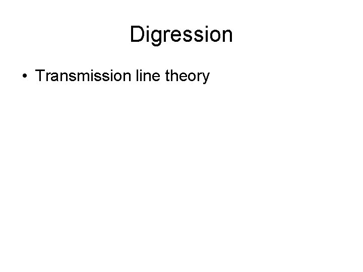 Digression • Transmission line theory 