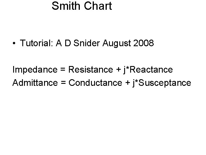 Smith Chart • Tutorial: A D Snider August 2008 Impedance = Resistance + j*Reactance