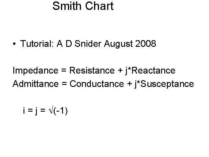 Smith Chart • Tutorial: A D Snider August 2008 Impedance = Resistance + j*Reactance