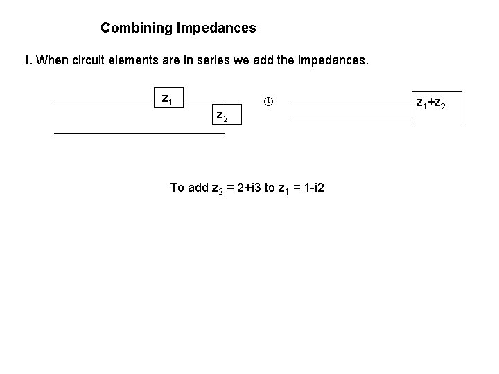 Combining Impedances I. When circuit elements are in series we add the impedances. z