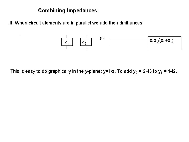 Combining Impedances II. When circuit elements are in parallel we add the admittances. z