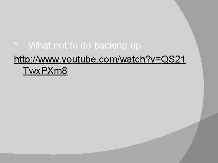 * What not to do backing up http: //www. youtube. com/watch? v=QS 21 Twx.