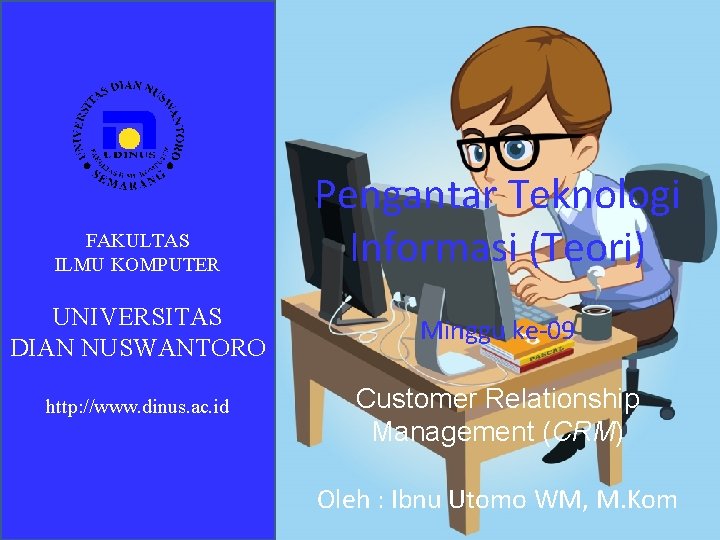 FAKULTAS ILMU KOMPUTER Pengantar Teknologi Informasi (Teori) UNIVERSITAS DIAN NUSWANTORO Minggu ke-09 http: //www.