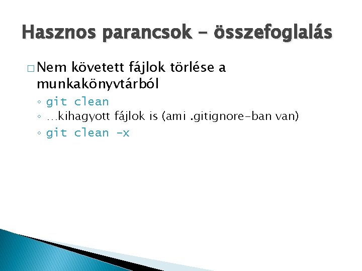 Hasznos parancsok - összefoglalás � Nem követett fájlok törlése a munkakönyvtárból ◦ git clean