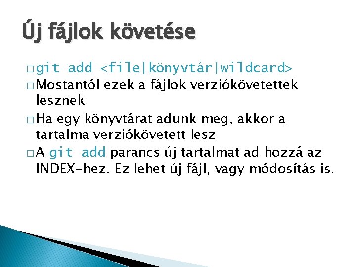 Új fájlok követése � git add <file|könyvtár|wildcard> � Mostantól ezek a fájlok verziókövetettek lesznek