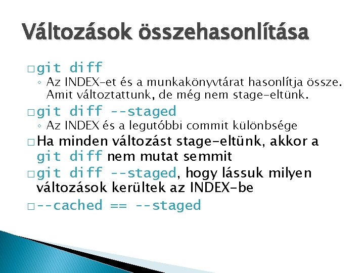 Változások összehasonlítása � git diff --staged ◦ Az INDEX-et és a munkakönyvtárat hasonlítja össze.