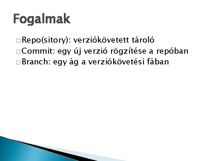 Fogalmak � Repo(sitory): verziókövetett tároló � Commit: egy új verzió rögzítése a repóban �